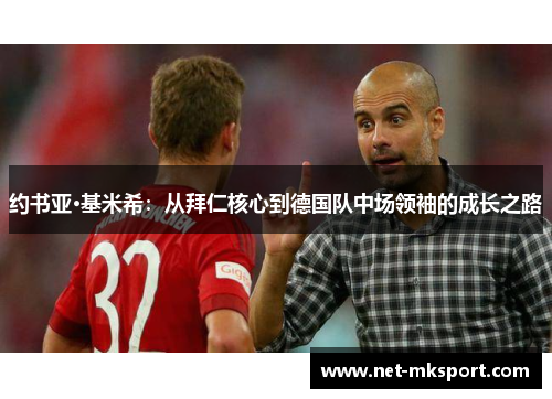 约书亚·基米希：从拜仁核心到德国队中场领袖的成长之路