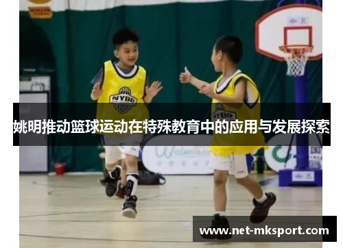 姚明推动篮球运动在特殊教育中的应用与发展探索
