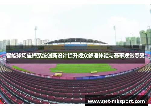 智能球场座椅系统创新设计提升观众舒适体验与赛事观赏感受