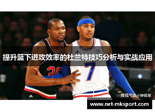 提升篮下进攻效率的杜兰特技巧分析与实战应用