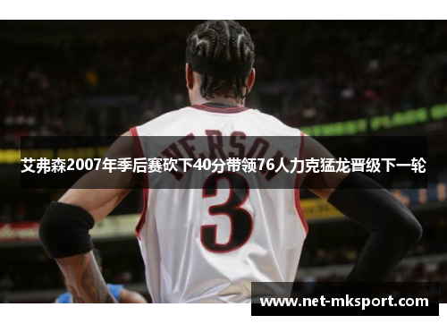 艾弗森2007年季后赛砍下40分带领76人力克猛龙晋级下一轮