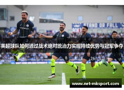 英超球队如何通过战术绝对统治力实现持续优势与冠军争夺