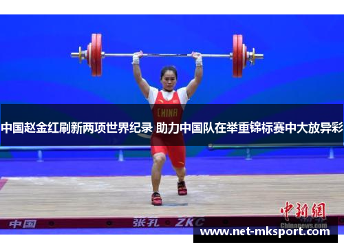 中国赵金红刷新两项世界纪录 助力中国队在举重锦标赛中大放异彩