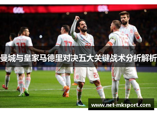 曼城与皇家马德里对决五大关键战术分析解析