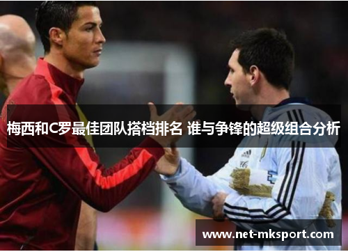 梅西和C罗最佳团队搭档排名 谁与争锋的超级组合分析
