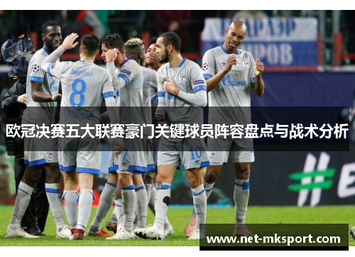 欧冠决赛五大联赛豪门关键球员阵容盘点与战术分析