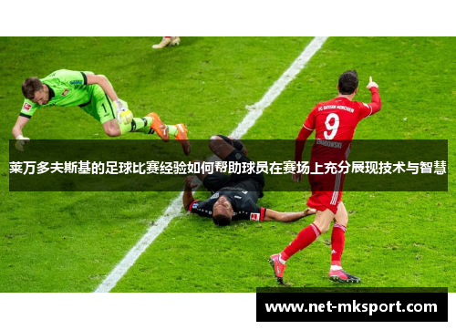 莱万多夫斯基的足球比赛经验如何帮助球员在赛场上充分展现技术与智慧