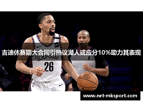 吉迪休赛期大合同引热议湖人或应分10%助力其表现