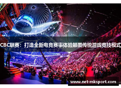 CBC联赛：打造全新电竞赛事体验颠覆传统游戏竞技模式