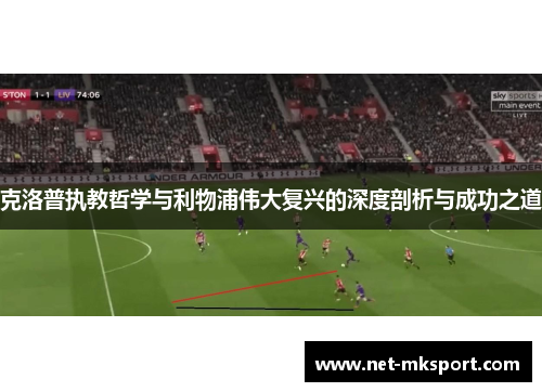 克洛普执教哲学与利物浦伟大复兴的深度剖析与成功之道