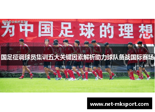 国足征调球员集训五大关键因素解析助力球队备战国际赛场