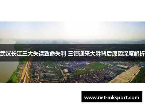 武汉长江三大失误致命失利 三镇迎来大胜背后原因深度解析