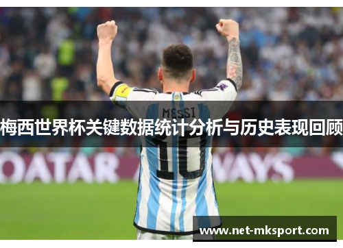梅西世界杯关键数据统计分析与历史表现回顾
