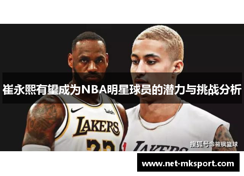 崔永熙有望成为NBA明星球员的潜力与挑战分析