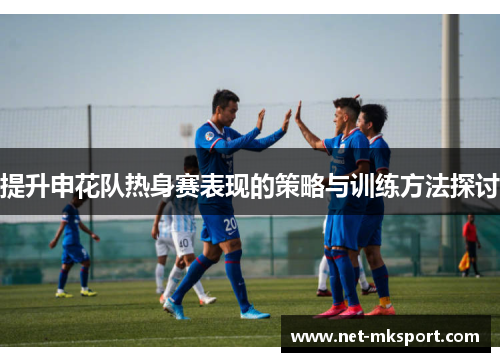 提升申花队热身赛表现的策略与训练方法探讨