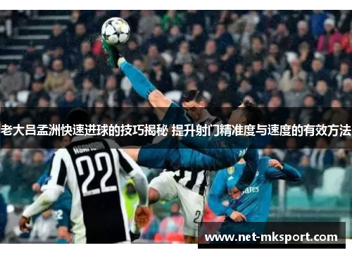老大吕孟洲快速进球的技巧揭秘 提升射门精准度与速度的有效方法