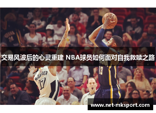交易风波后的心灵重建 NBA球员如何面对自我救赎之路