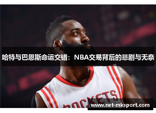 哈特与巴恩斯命运交错：NBA交易背后的悲剧与无奈