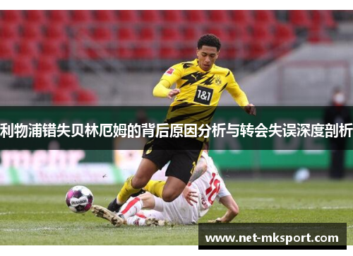 利物浦错失贝林厄姆的背后原因分析与转会失误深度剖析