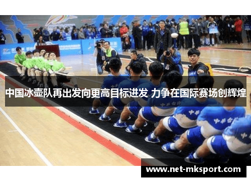 中国冰壶队再出发向更高目标进发 力争在国际赛场创辉煌
