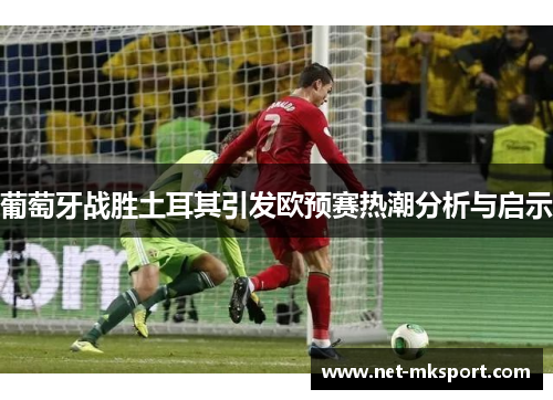 葡萄牙战胜土耳其引发欧预赛热潮分析与启示