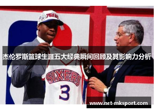 杰伦罗斯篮球生涯五大经典瞬间回顾及其影响力分析