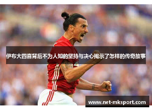 伊布大四喜背后不为人知的坚持与决心揭示了怎样的传奇故事
