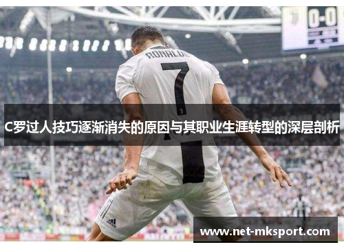 C罗过人技巧逐渐消失的原因与其职业生涯转型的深层剖析