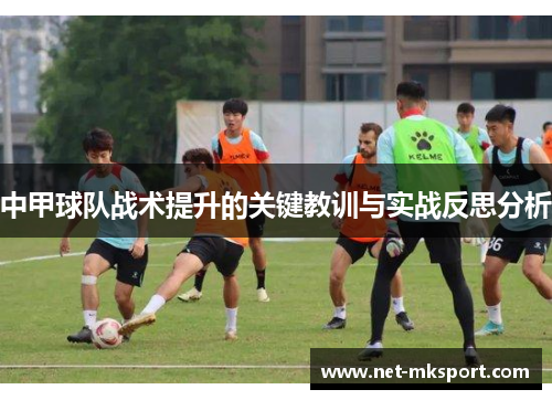 中甲球队战术提升的关键教训与实战反思分析