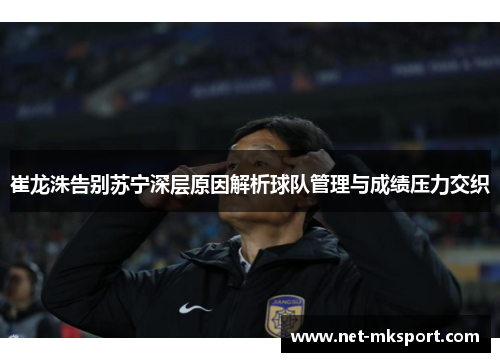 崔龙洙告别苏宁深层原因解析球队管理与成绩压力交织