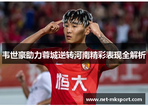 韦世豪助力蓉城逆转河南精彩表现全解析